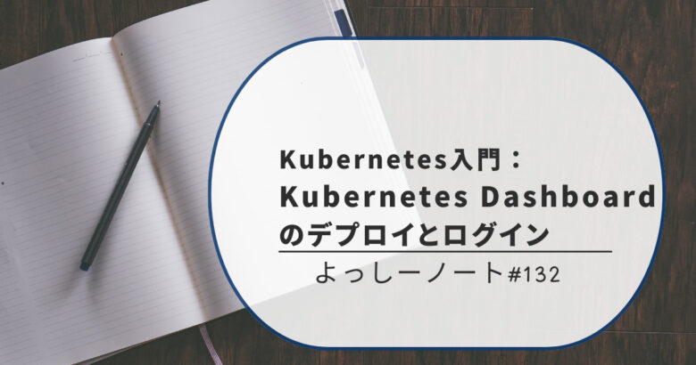 Kubernetes入門：Kubernetes Dashboard のデプロイとログイン