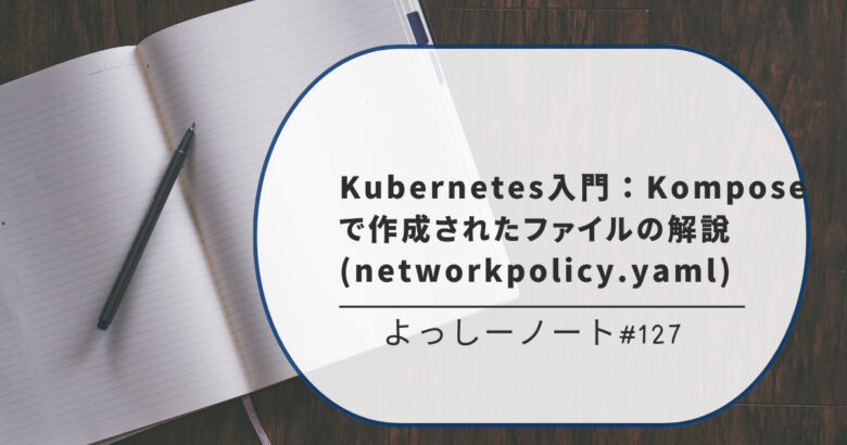 Kubernetes入門：Komposeで作成されたファイルの解説(networkpolicy.yaml)