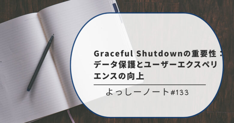 Graceful Shutdownの重要性：データ保護とユーザーエクスペリエンスの向上