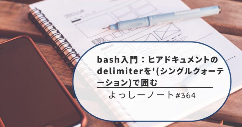 bash入門：ヒアドキュメントのdelimiterを'(シングルクォーテーション)で囲む