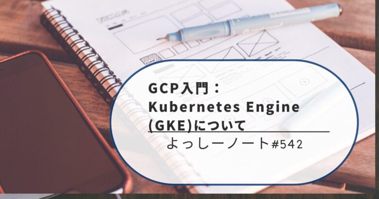 GCP入門：Kubernetes Engine (GKE)について