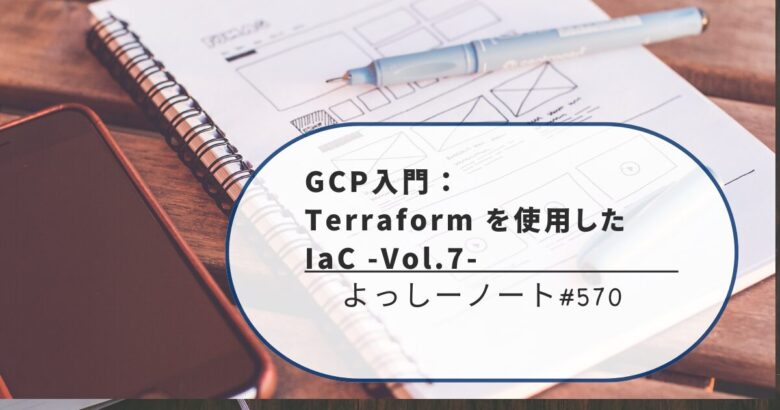 GCP入門： Terraform を使用した IaC -Vol.7-