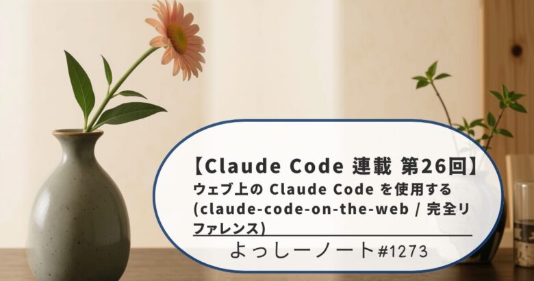 【Claude Code 連載 第26回】ウェブ上の Claude Code を使用する(claude-code-on-the-web / 完全リファレンス)