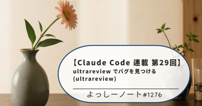 【Claude Code 連載 第29回】ultrareview でバグを見つける(ultrareview)