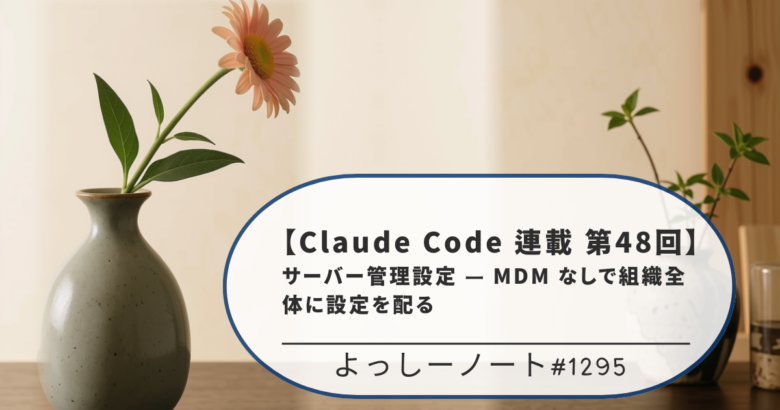 【Claude Code 連載 第48回】サーバー管理設定 — MDM なしで組織全体に設定を配る